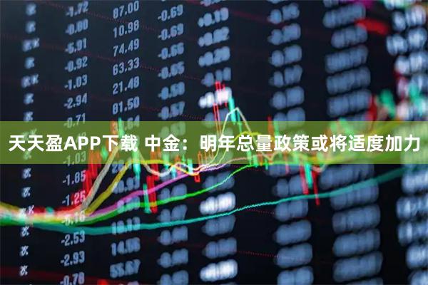 天天盈APP下载 中金：明年总量政策或将适度加力