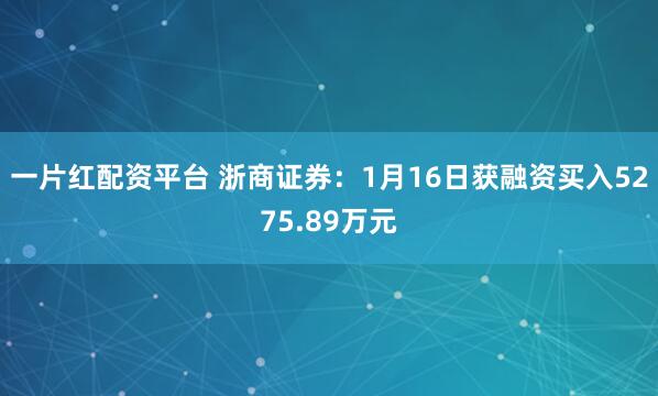 一片红配资平台 浙商证券：1月16日获融资买入5275.89万元