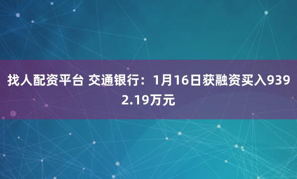 找人配资平台 交通银行：1月16日获融资买入9392.19万元