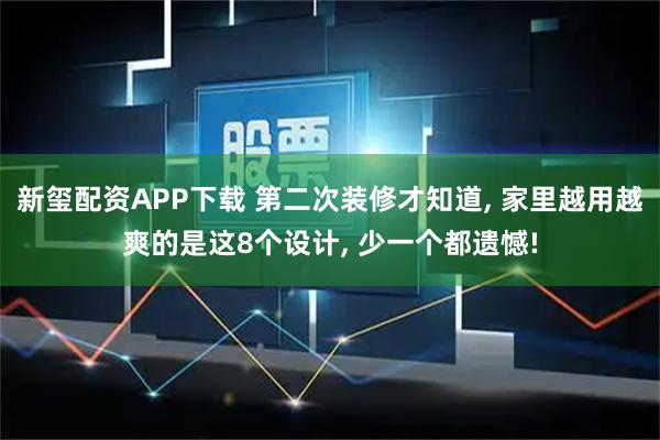 新玺配资APP下载 第二次装修才知道, 家里越用越爽的是这8个设计, 少一个都遗憾!