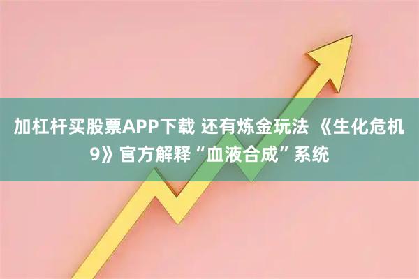 加杠杆买股票APP下载 还有炼金玩法 《生化危机9》官方解释“血液合成”系统