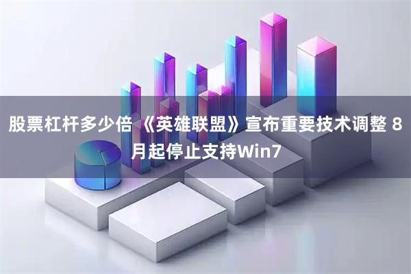 股票杠杆多少倍 《英雄联盟》宣布重要技术调整 8月起停止支持Win7