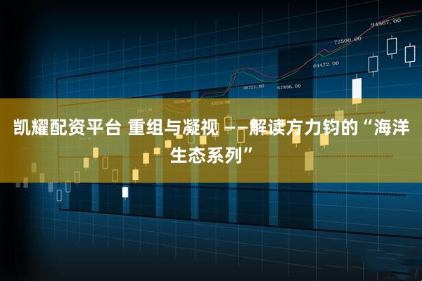 凯耀配资平台 重组与凝视 ——解读方力钧的“海洋生态系列”